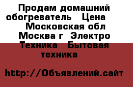 Продам домашний обогреватель › Цена ­ 450 - Московская обл., Москва г. Электро-Техника » Бытовая техника   